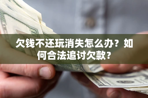 北京欠钱不还玩消失怎么办？如何合法追讨欠款？