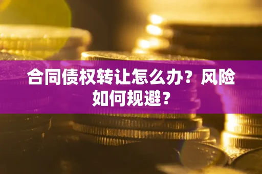 北京合同债权转让怎么办？风险如何规避？