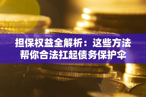 北京担保权益全解析：这些方法帮你合法扛起债务保护伞
