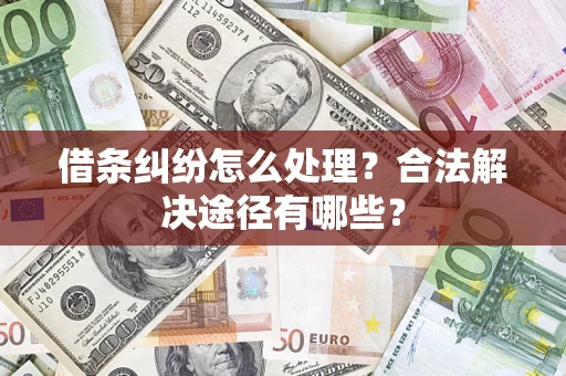 北京借条纠纷怎么处理？合法解决途径有哪些？