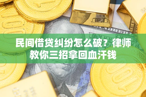 北京民间借贷纠纷怎么破？律师教你三招拿回血汗钱