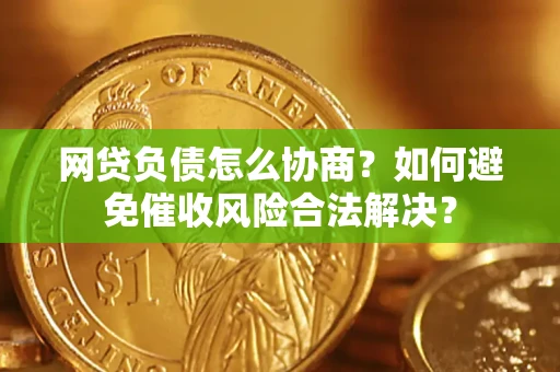 北京网贷负债怎么协商？如何避免催收风险合法解决？