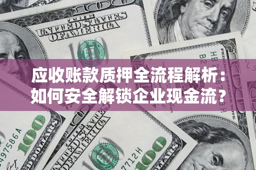 北京应收账款质押全流程解析：如何安全解锁企业现金流？