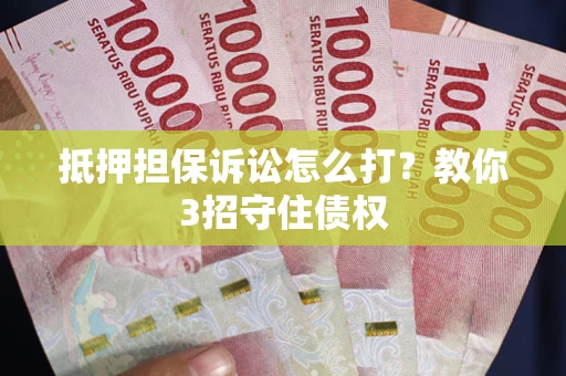 北京抵押担保诉讼怎么打？教你3招守住债权