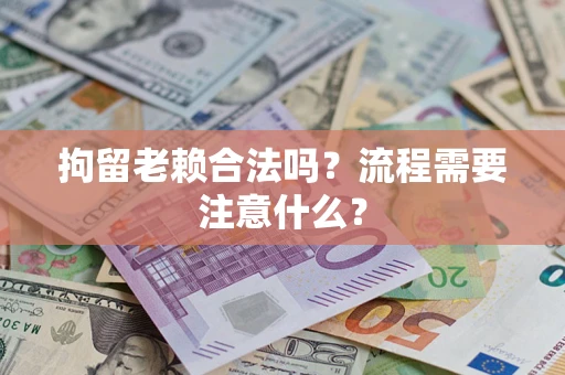 北京拘留老赖合法吗？流程需要注意什么？