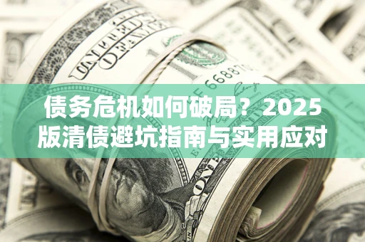 北京债务危机如何破局？2025版清债避坑指南与实用应对策略