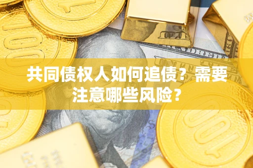 北京共同债权人如何追债？需要注意哪些风险？