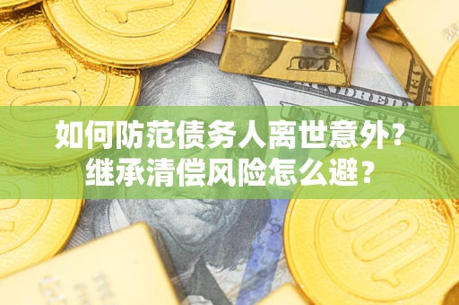 北京如何防范债务人离世意外？继承清偿风险怎么避？