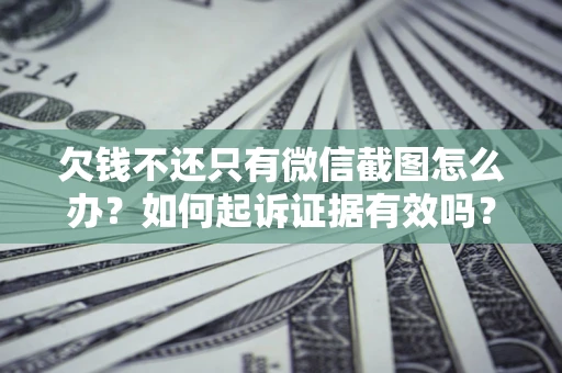 北京欠钱不还只有微信截图怎么办？如何起诉证据有效吗？