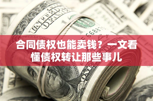 北京合同债权也能卖钱？一文看懂债权转让那些事儿
