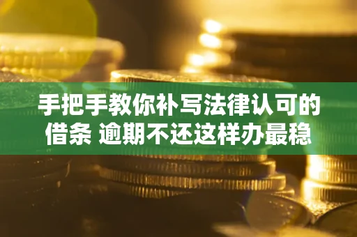 北京手把手教你补写法律认可的借条 逾期不还这样办最稳妥