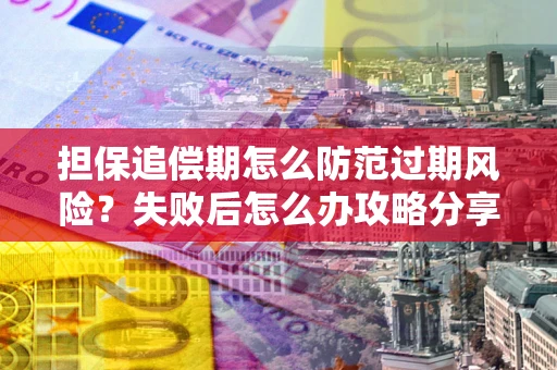 北京担保追偿期怎么防范过期风险？失败后怎么办攻略分享