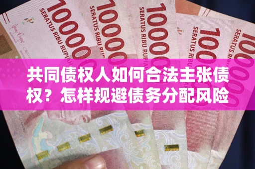 北京共同债权人如何合法主张债权？怎样规避债务分配风险？