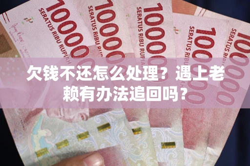 北京欠钱不还怎么处理？遇上老赖有办法追回吗？