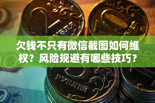 北京欠钱不只有微信截图如何维权？风险规避有哪些技巧？
