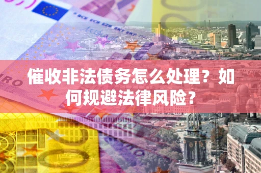 北京催收非法债务怎么处理？如何规避法律风险？