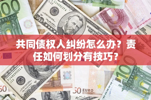 北京共同债权人纠纷怎么办？责任如何划分有技巧？