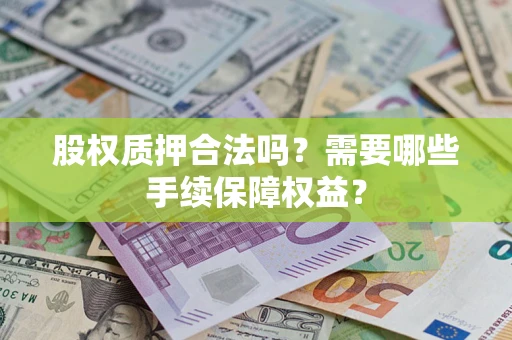 北京股权质押合法吗？需要哪些手续保障权益？