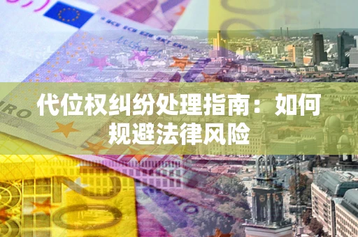 北京代位权纠纷处理指南:如何规避法律风险 北京代位权纠纷处理指南:如何规避法律风险