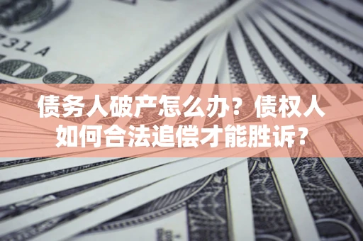 北京债务人破产怎么办？债权人如何合法追偿才能胜诉？