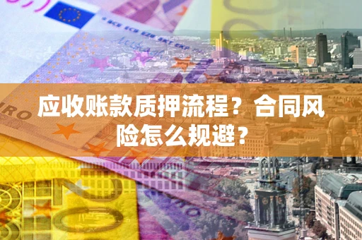 北京应收账款质押流程？合同风险怎么规避？