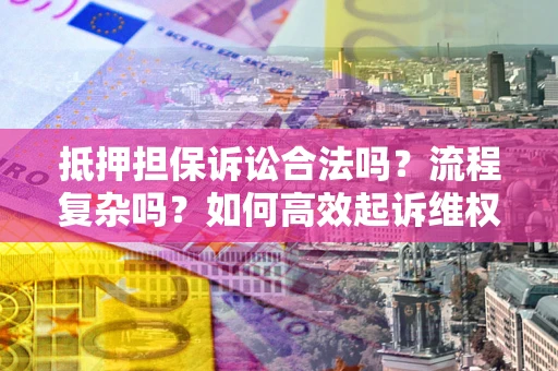 北京抵押担保诉讼合法吗？流程复杂吗？如何高效起诉维权？