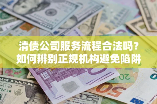 北京清债公司服务流程合法吗？如何辨别正规机构避免陷阱？