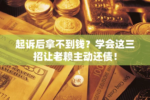 北京起诉后拿不到钱？学会这三招让老赖主动还债！