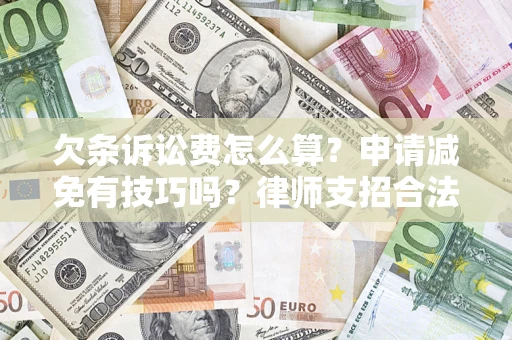 北京欠条诉讼费怎么算？申请减免有技巧吗？律师支招合法省钱