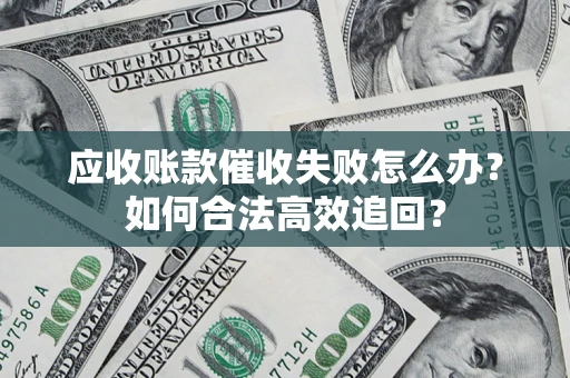 北京应收账款催收失败怎么办？如何合法高效追回？