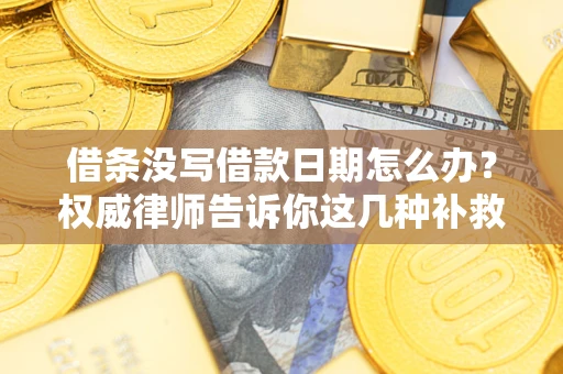 北京借条没写借款日期怎么办？权威律师告诉你这几种补救方法！