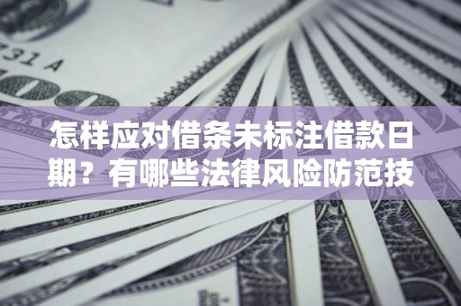 北京怎样应对借条未标注借款日期？有哪些法律风险防范技巧？