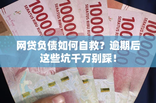 北京网贷负债如何自救？逾期后这些坑千万别踩！