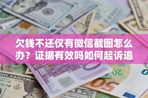 北京欠钱不还仅有微信截图怎么办？证据有效吗如何起诉追回欠款？