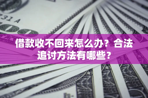 北京借款收不回来怎么办？合法追讨方法有哪些？
