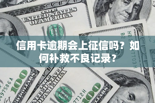 北京信用卡逾期会上征信吗？如何补救不良记录？
