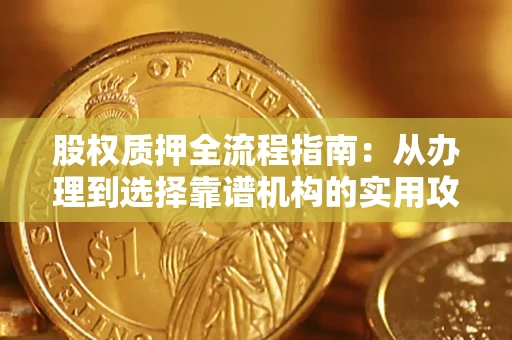 北京股权质押全流程指南：从办理到选择靠谱机构的实用攻略