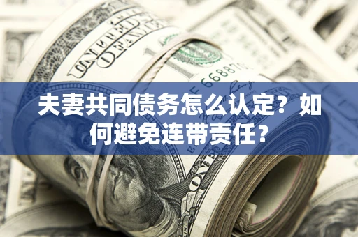 北京夫妻共同债务怎么认定？如何避免连带责任？