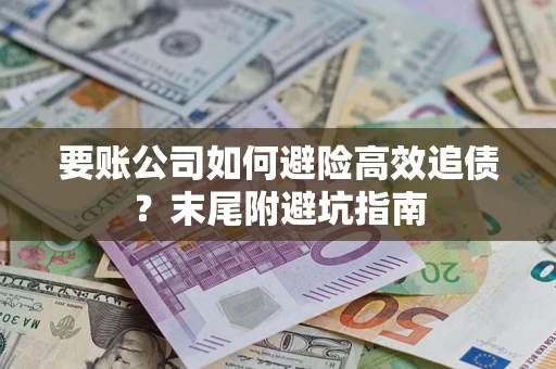 北京要账公司如何避险高效追债？末尾附避坑指南