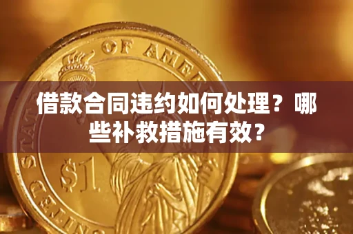 北京借款合同违约如何处理？哪些补救措施有效？
