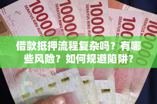 北京借款抵押流程复杂吗？有哪些风险？如何规避陷阱？