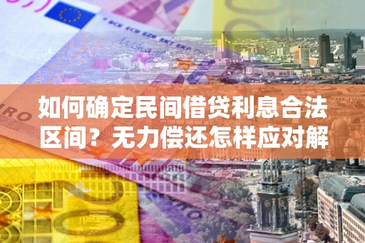 北京如何确定民间借贷利息合法区间？无力偿还怎样应对解决法门？