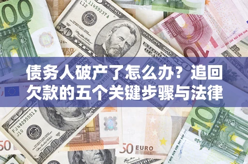 北京债务人破产了怎么办？追回欠款的五个关键步骤与法律策略