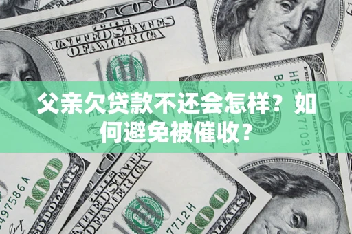 北京父亲欠贷款不还会怎样？如何避免被催收？