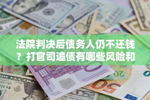 北京法院判决后债务人仍不还钱？打官司追债有哪些风险和技巧？