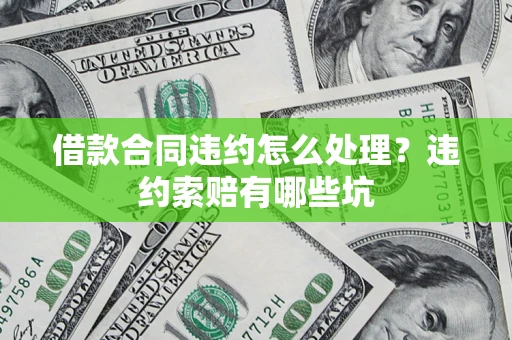 北京借款合同违约怎么处理？违约索赔有哪些坑