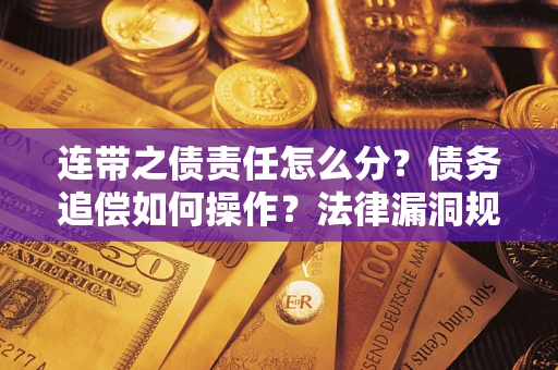 北京连带之债责任怎么分？债务追偿如何操作？法律漏洞规避指南
