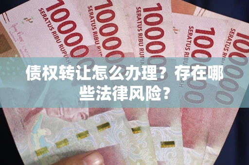 北京债权转让怎么办理？存在哪些法律风险？