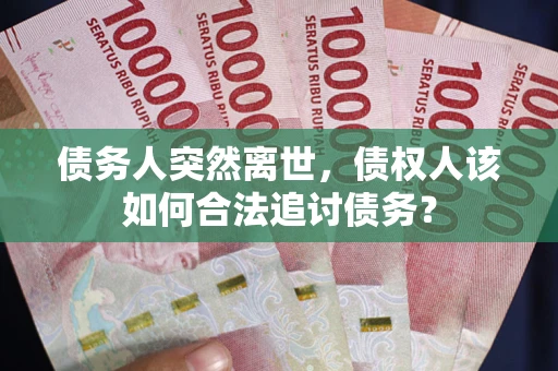 北京债务人突然离世，债权人该如何合法追讨债务？