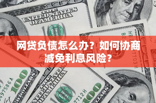 北京网贷负债怎么办？如何协商减免利息风险？